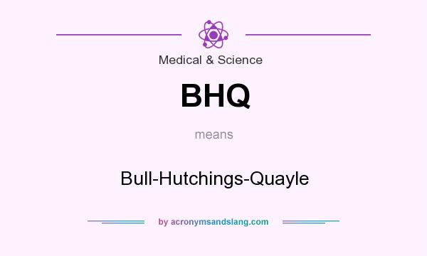 What does BHQ mean? It stands for Bull-Hutchings-Quayle