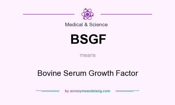 What does BSGF mean? It stands for Bovine Serum Growth Factor