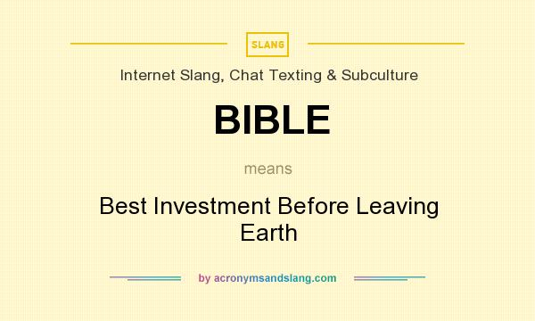What does BIBLE mean? It stands for Best Investment Before Leaving Earth