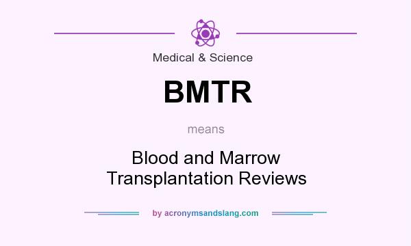 What does BMTR mean? It stands for Blood and Marrow Transplantation Reviews