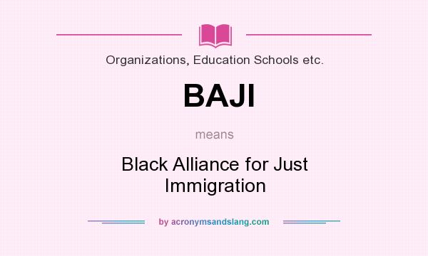 What does BAJI mean? It stands for Black Alliance for Just Immigration