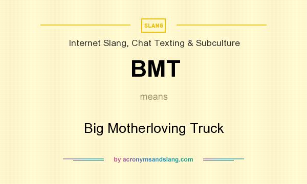 What does BMT mean? It stands for Big Motherloving Truck