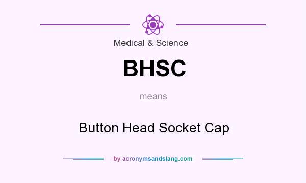 What does BHSC mean? It stands for Button Head Socket Cap