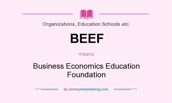 What does BEEF mean? It stands for Business Economics Education Foundation