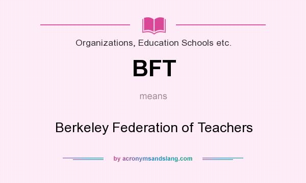 What does BFT mean? It stands for Berkeley Federation of Teachers