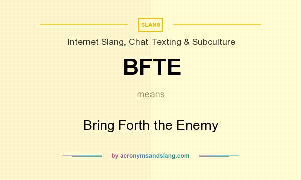 What does BFTE mean? It stands for Bring Forth the Enemy