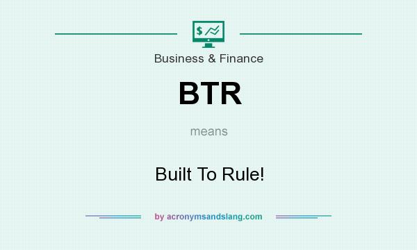 What does BTR mean? It stands for Built To Rule!