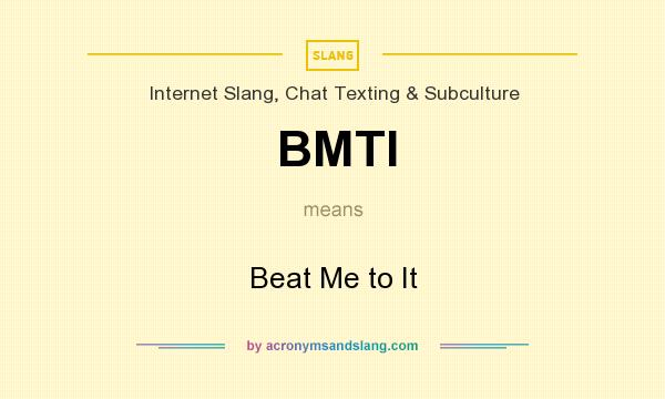 What does BMTI mean? It stands for Beat Me to It