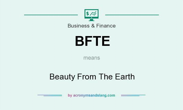 What does BFTE mean? It stands for Beauty From The Earth