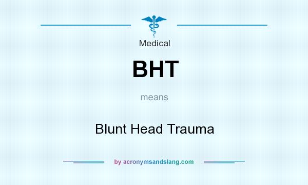 What does BHT mean? It stands for Blunt Head Trauma