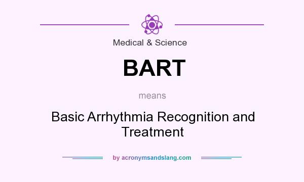 What does BART mean? It stands for Basic Arrhythmia Recognition and Treatment