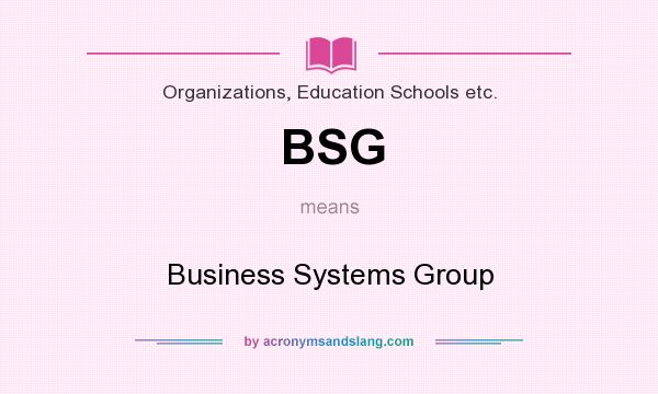 What does BSG mean? It stands for Business Systems Group