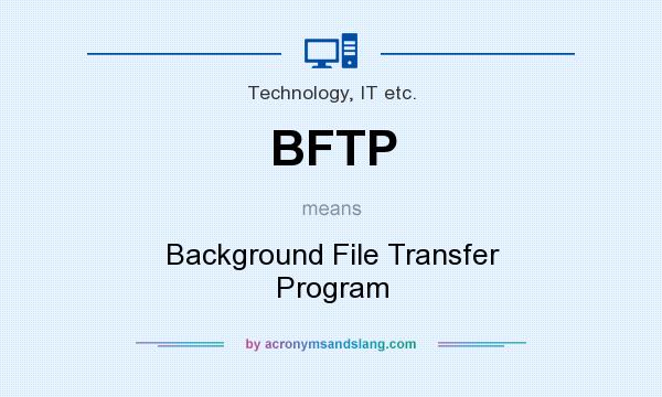 What does BFTP mean? It stands for Background File Transfer Program