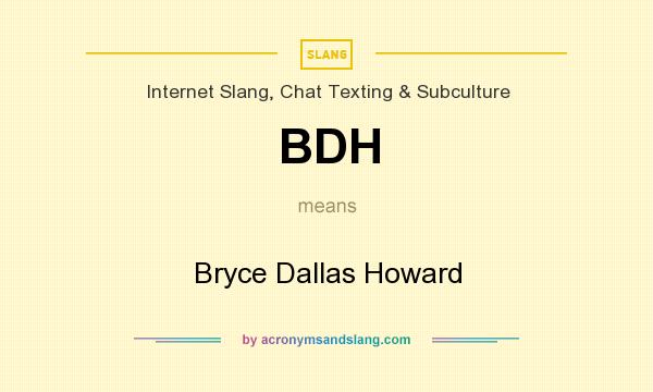 What does BDH mean? It stands for Bryce Dallas Howard