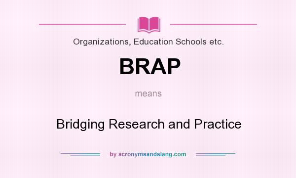 What does BRAP mean? It stands for Bridging Research and Practice