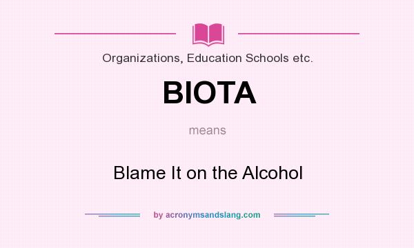 What does BIOTA mean? It stands for Blame It on the Alcohol