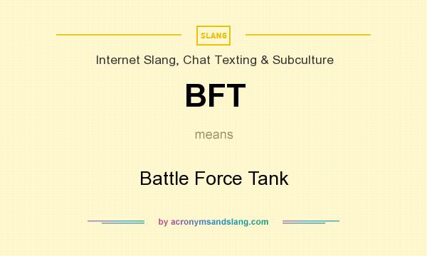 What does BFT mean? It stands for Battle Force Tank