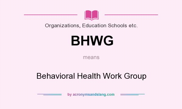 What does BHWG mean? It stands for Behavioral Health Work Group