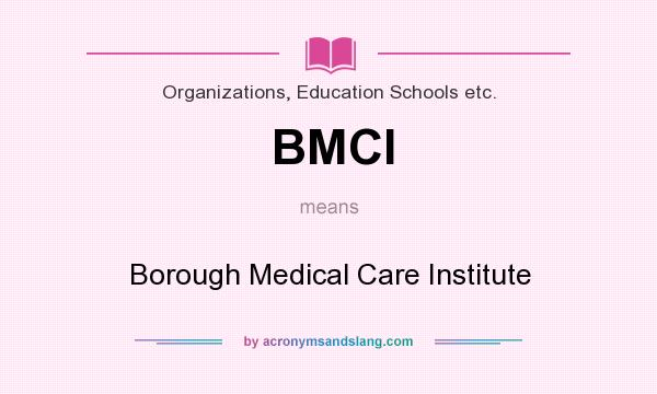 What does BMCI mean? It stands for Borough Medical Care Institute