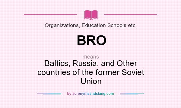 What does BRO mean? It stands for Baltics, Russia, and Other countries of the former Soviet Union