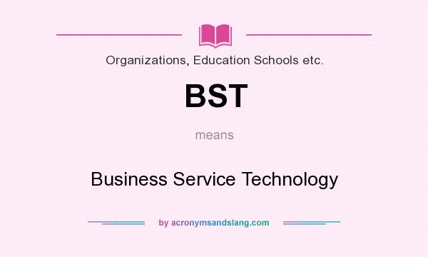 What does BST mean? It stands for Business Service Technology