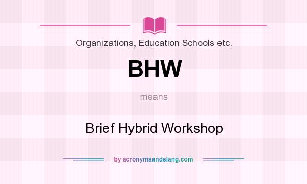 What does BHW mean? It stands for Brief Hybrid Workshop