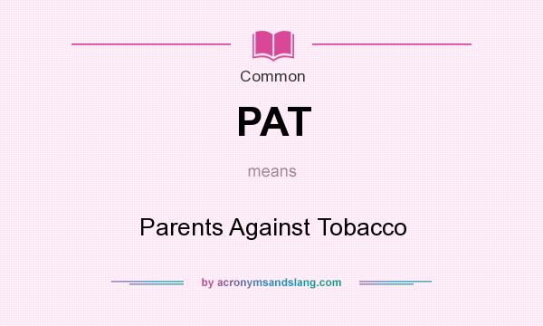 What does PAT mean? It stands for Parents Against Tobacco