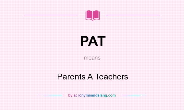 What does PAT mean? It stands for Parents A Teachers