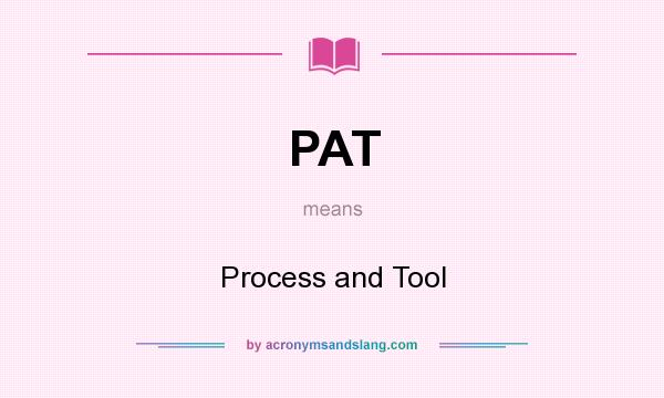 What does PAT mean? It stands for Process and Tool