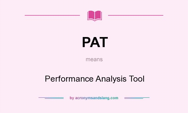 What does PAT mean? It stands for Performance Analysis Tool
