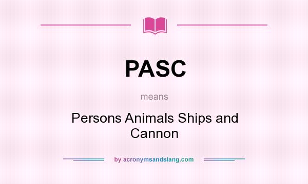 What does PASC mean? It stands for Persons Animals Ships and Cannon