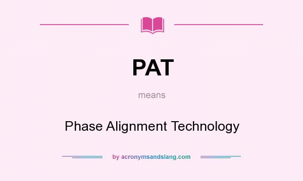 What does PAT mean? It stands for Phase Alignment Technology