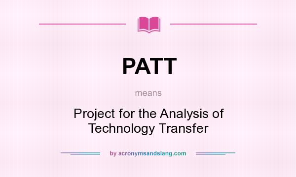 What does PATT mean? It stands for Project for the Analysis of Technology Transfer