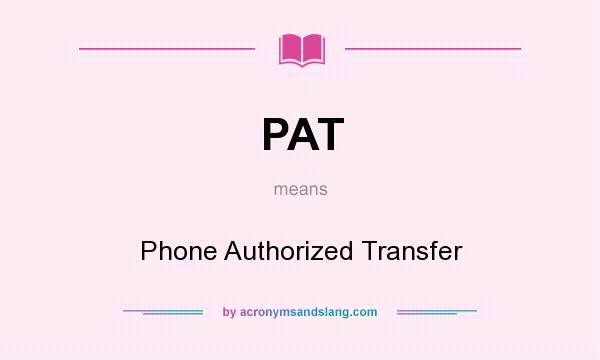 What does PAT mean? It stands for Phone Authorized Transfer