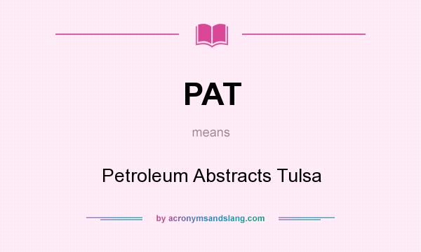 What does PAT mean? It stands for Petroleum Abstracts Tulsa