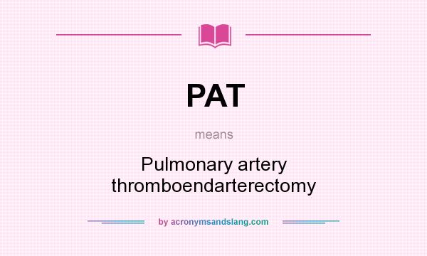 What does PAT mean? It stands for Pulmonary artery thromboendarterectomy