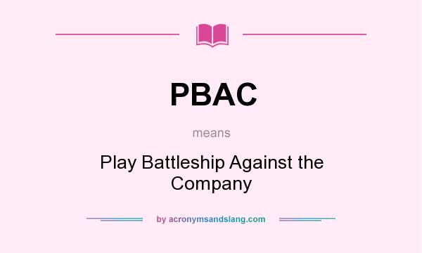 What does PBAC mean? It stands for Play Battleship Against the Company