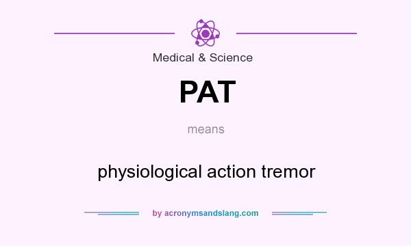 What does PAT mean? It stands for physiological action tremor