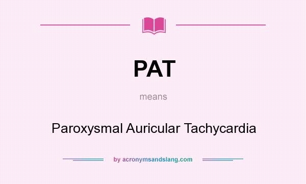 What does PAT mean? It stands for Paroxysmal Auricular Tachycardia