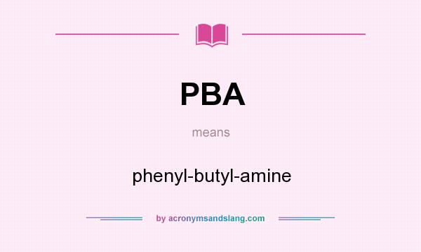 What does PBA mean? It stands for phenyl-butyl-amine
