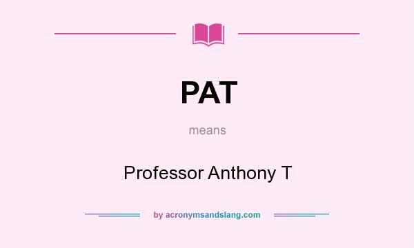 What does PAT mean? It stands for Professor Anthony T