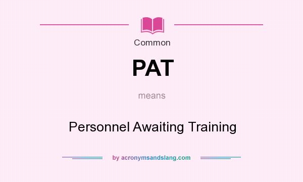 What does PAT mean? It stands for Personnel Awaiting Training