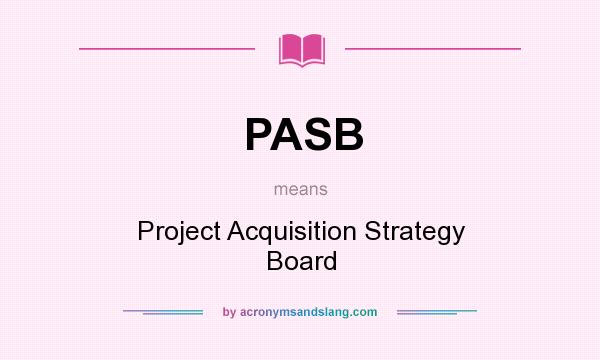 What does PASB mean? It stands for Project Acquisition Strategy Board