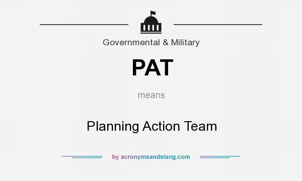 What does PAT mean? It stands for Planning Action Team