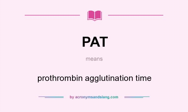 What does PAT mean? It stands for prothrombin agglutination time
