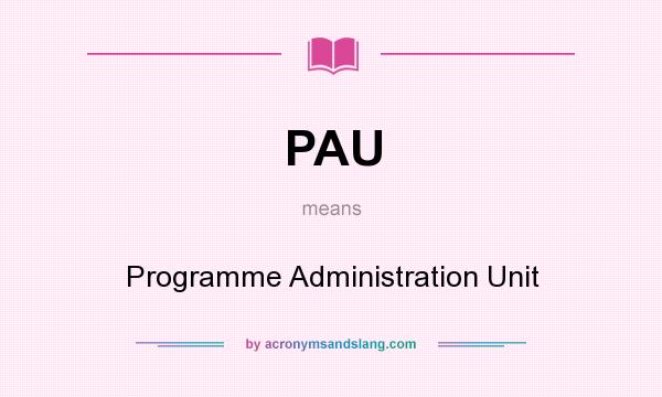 What does PAU mean? It stands for Programme Administration Unit