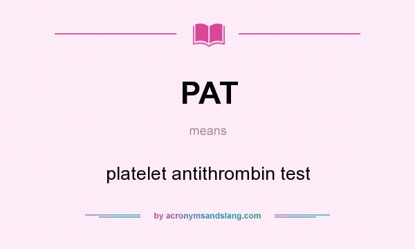 What does PAT mean? It stands for platelet antithrombin test