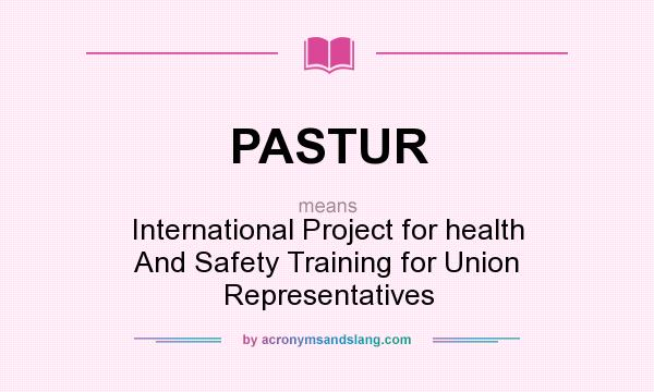 What does PASTUR mean? It stands for International Project for health And Safety Training for Union Representatives