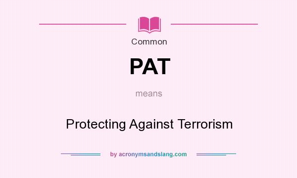 What does PAT mean? It stands for Protecting Against Terrorism