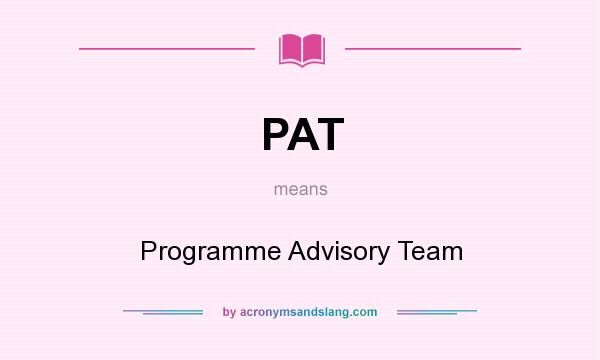 What does PAT mean? It stands for Programme Advisory Team